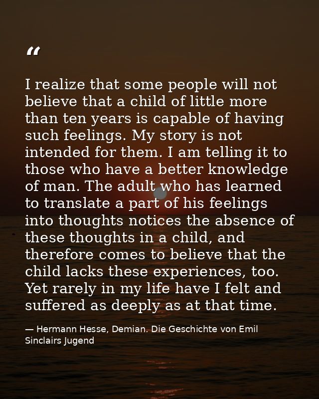 I realize that some people will not believe that a child of little more than ten years is capable of having such feeling — Hermann Hesse, Demian. Die Geschichte von Emil Sinclairs Jugend