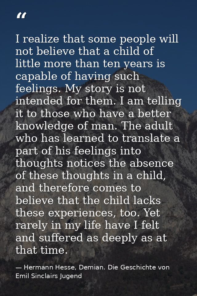 I realize that some people will not believe that a child of little more than ten years is capable of having such feeling — Hermann Hesse, Demian. Die Geschichte von Emil Sinclairs Jugend