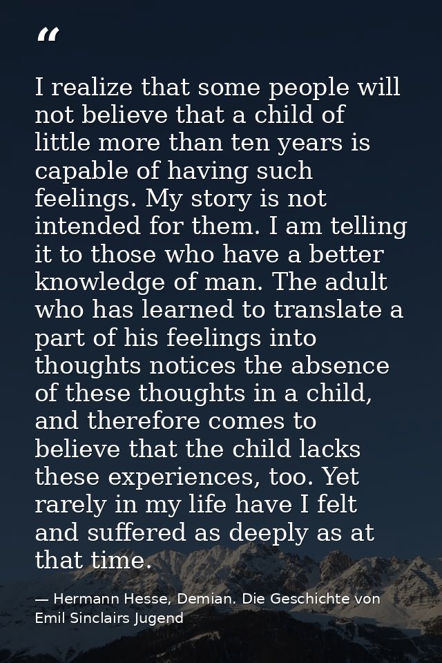 I realize that some people will not believe that a child of little more than ten years is capable of having such feeling — Hermann Hesse, Demian. Die Geschichte von Emil Sinclairs Jugend