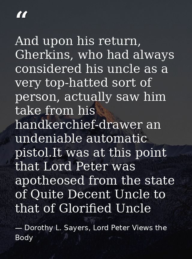 And upon his return, Gherkins, who had always considered his uncle as a very top-hatted sort of person, actually saw him — Dorothy L. Sayers, Lord Peter Views the Body