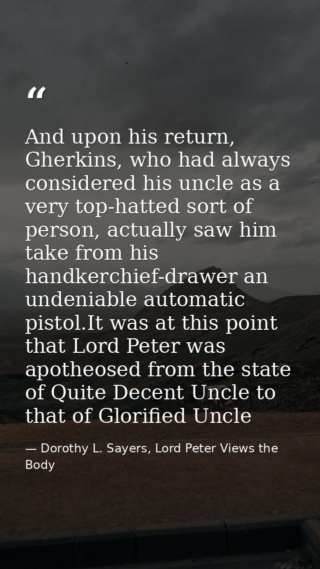 And upon his return, Gherkins, who had always considered his uncle as a very top-hatted sort of person, actually saw him — Dorothy L. Sayers, Lord Peter Views the Body