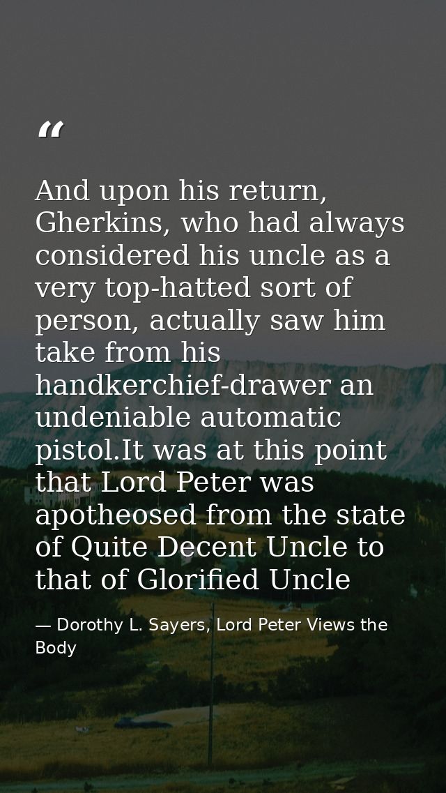 And upon his return, Gherkins, who had always considered his uncle as a very top-hatted sort of person, actually saw him — Dorothy L. Sayers, Lord Peter Views the Body