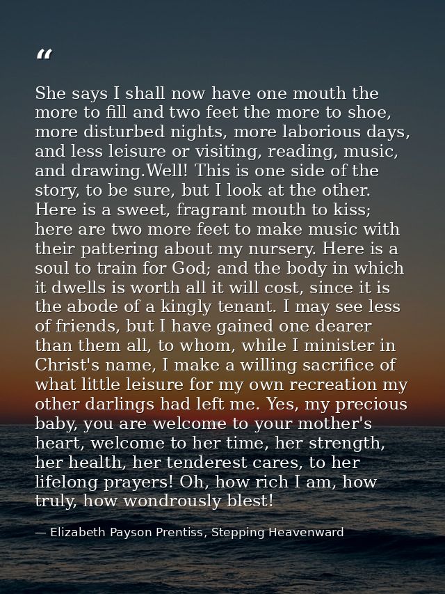 She says I shall now have one mouth the more to fill and two feet the more to shoe, more disturbed nights, more laboriou — Elizabeth Payson Prentiss, Stepping Heavenward