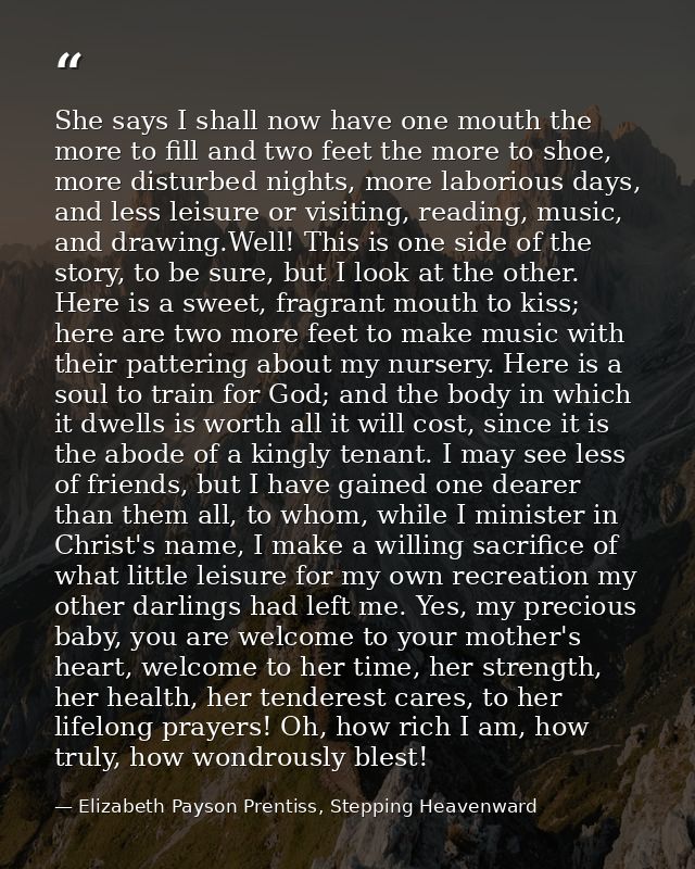 She says I shall now have one mouth the more to fill and two feet the more to shoe, more disturbed nights, more laboriou — Elizabeth Payson Prentiss, Stepping Heavenward