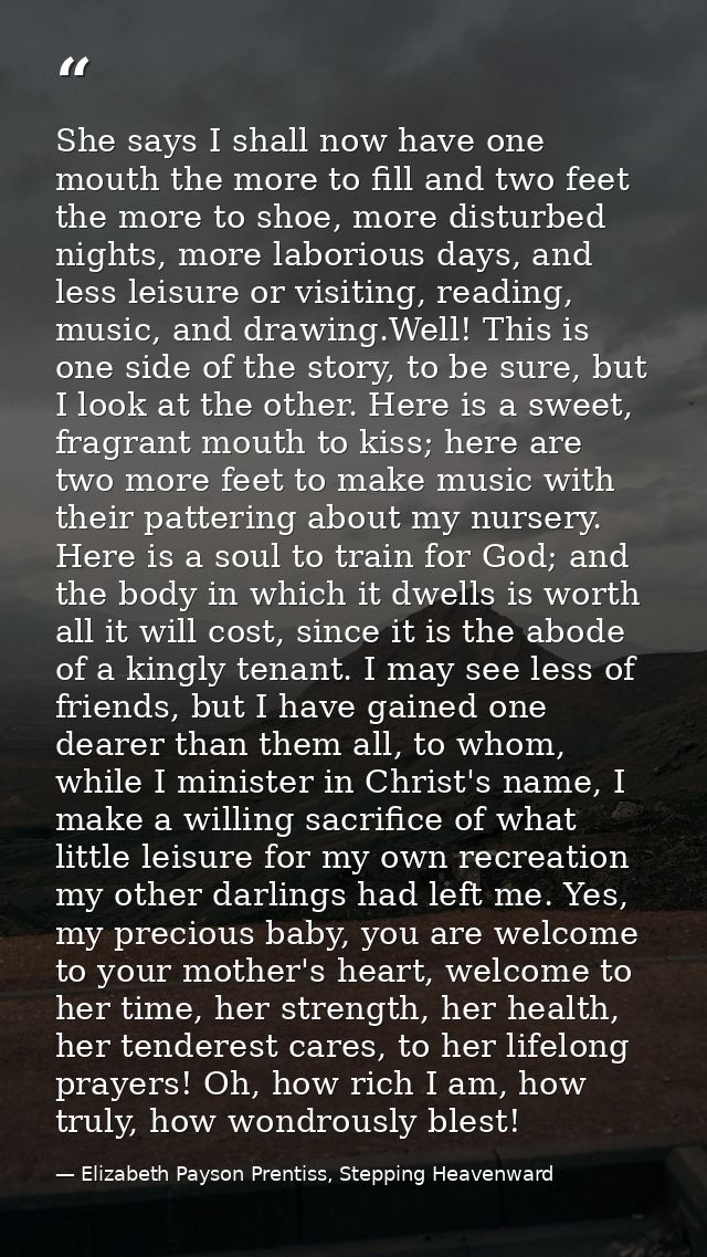 She says I shall now have one mouth the more to fill and two feet the more to shoe, more disturbed nights, more laboriou — Elizabeth Payson Prentiss, Stepping Heavenward