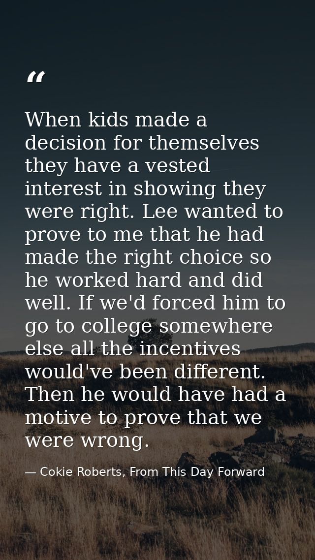 When kids made a decision for themselves they have a vested interest in showing they were right. Lee wanted to prove to  — Cokie Roberts, From This Day Forward