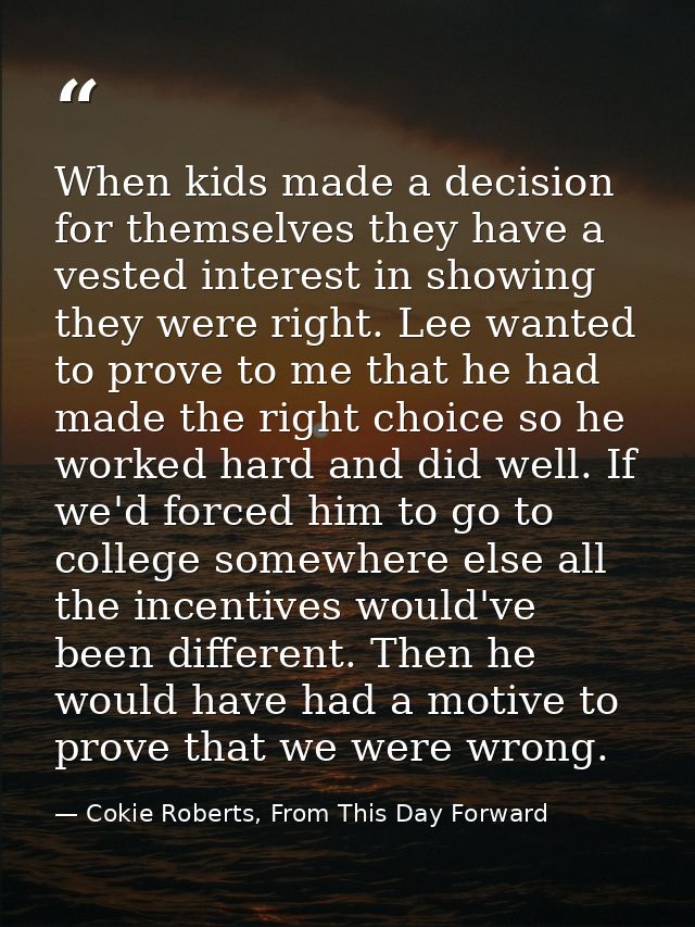 When kids made a decision for themselves they have a vested interest in showing they were right. Lee wanted to prove to  — Cokie Roberts, From This Day Forward