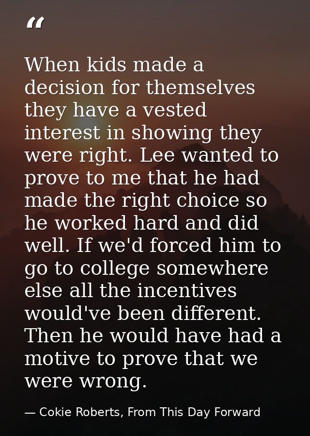 When kids made a decision for themselves they have a vested interest in showing they were right. Lee wanted to prove to  — Cokie Roberts, From This Day Forward