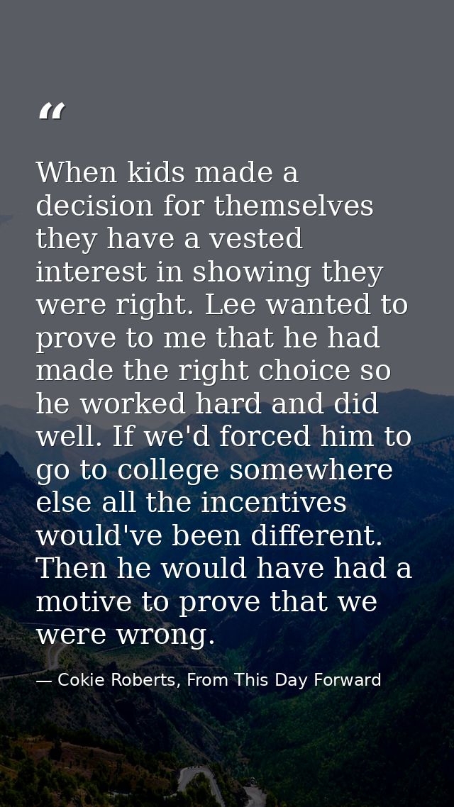 When kids made a decision for themselves they have a vested interest in showing they were right. Lee wanted to prove to  — Cokie Roberts, From This Day Forward