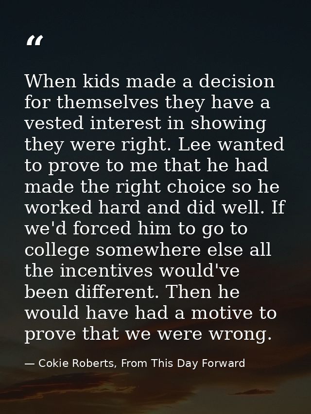 When kids made a decision for themselves they have a vested interest in showing they were right. Lee wanted to prove to  — Cokie Roberts, From This Day Forward