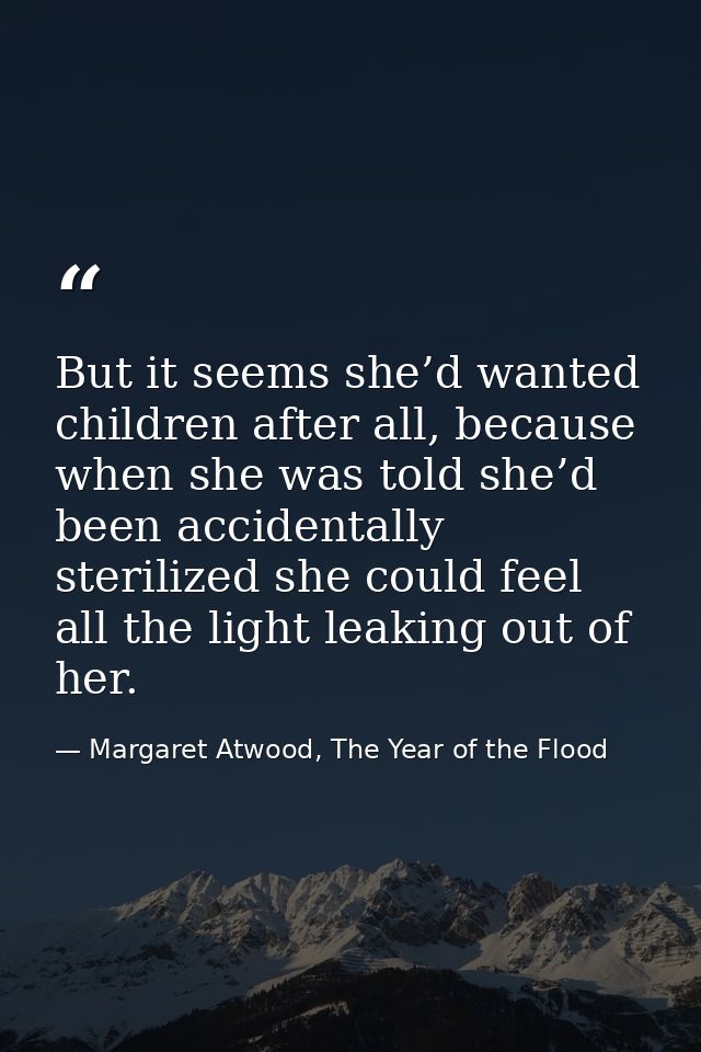 But it seems she’d wanted children after all, because when she was told she’d been accidentally sterilized she could fee — Margaret Atwood, The Year of the Flood