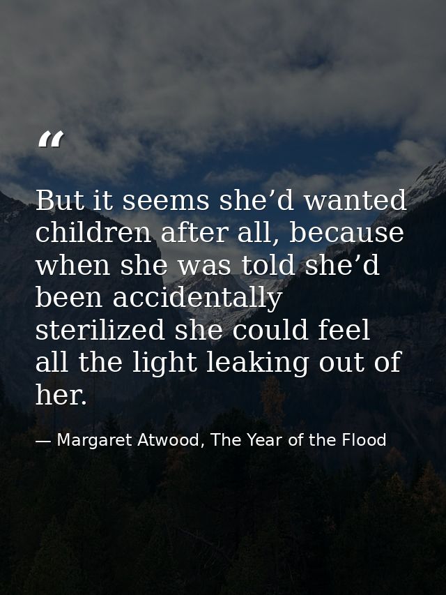 But it seems she’d wanted children after all, because when she was told she’d been accidentally sterilized she could fee — Margaret Atwood, The Year of the Flood