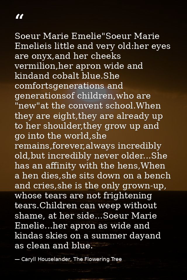 Soeur Marie Emelie"Soeur Marie Emelieis little and very old:her eyes are onyx,and her cheeks vermilion,her apron wide an — Caryll Houselander, The Flowering Tree