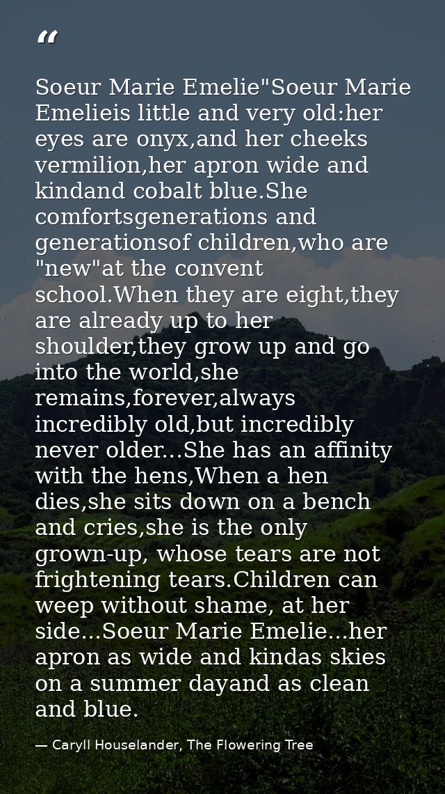 Soeur Marie Emelie"Soeur Marie Emelieis little and very old:her eyes are onyx,and her cheeks vermilion,her apron wide an — Caryll Houselander, The Flowering Tree