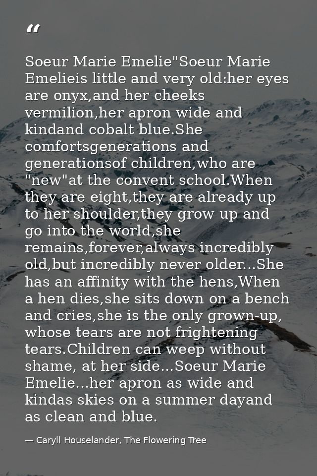 Soeur Marie Emelie"Soeur Marie Emelieis little and very old:her eyes are onyx,and her cheeks vermilion,her apron wide an — Caryll Houselander, The Flowering Tree