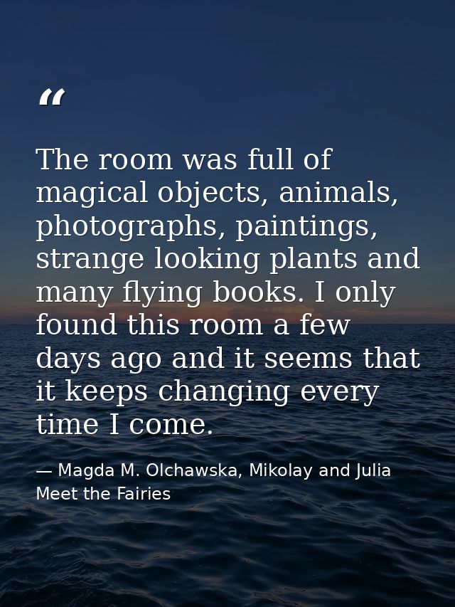 The room was full of magical objects, animals, photographs, paintings, strange looking plants and many flying books. I o — Magda M. Olchawska, Mikolay and Julia Meet the Fairies