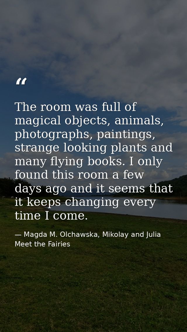 The room was full of magical objects, animals, photographs, paintings, strange looking plants and many flying books. I o — Magda M. Olchawska, Mikolay and Julia Meet the Fairies