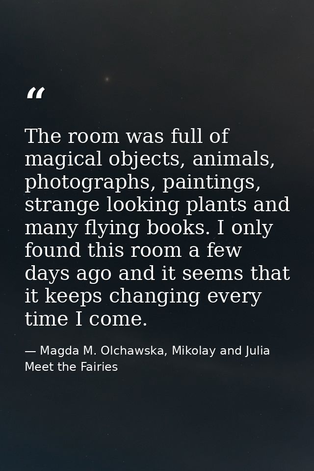The room was full of magical objects, animals, photographs, paintings, strange looking plants and many flying books. I o — Magda M. Olchawska, Mikolay and Julia Meet the Fairies