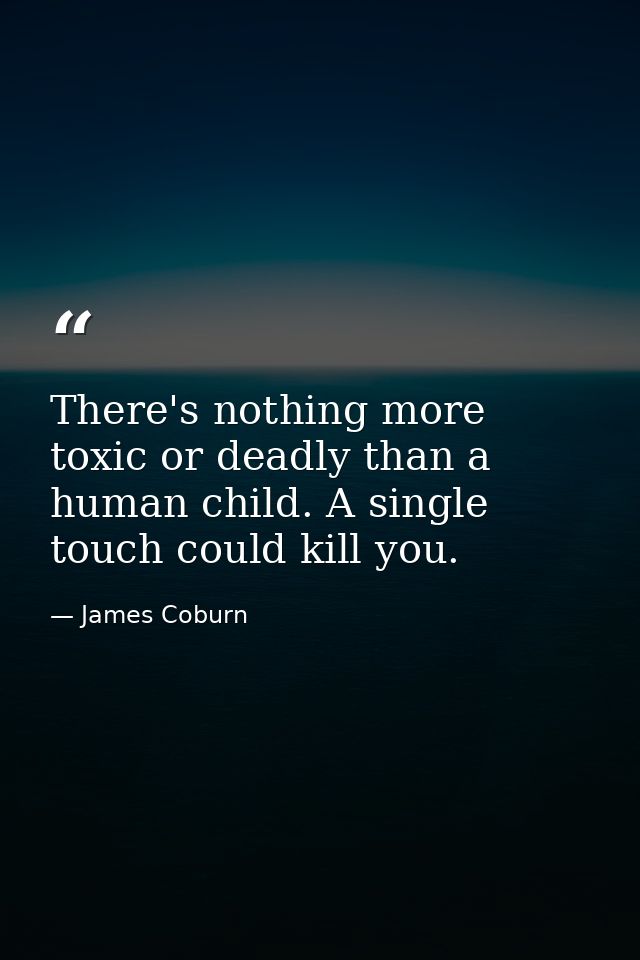 There's nothing more toxic or deadly than a human child. A single touch could kill you. — James Coburn