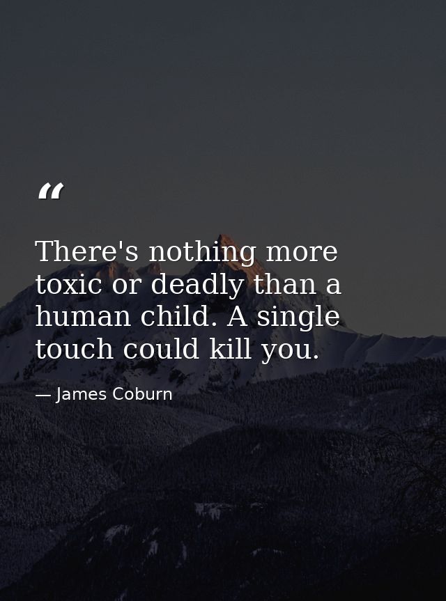 There's nothing more toxic or deadly than a human child. A single touch could kill you. — James Coburn