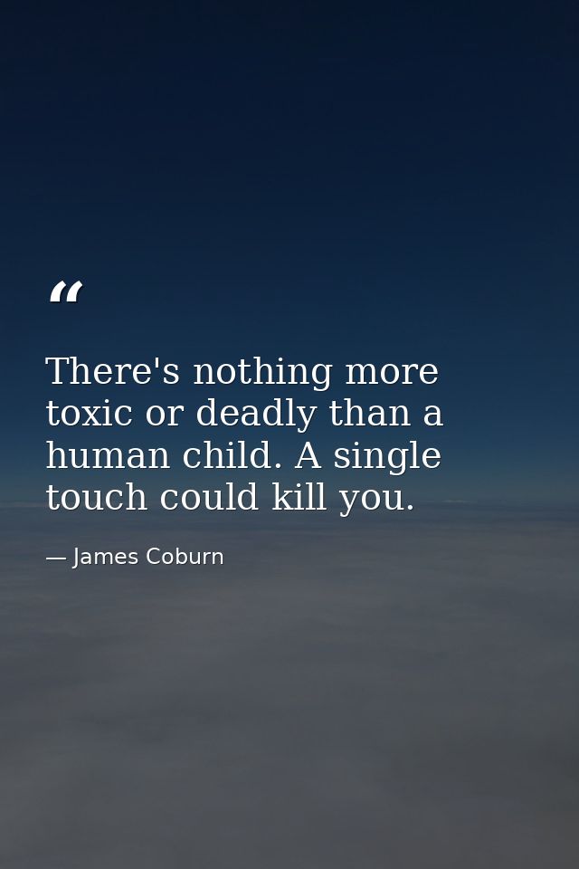 There's nothing more toxic or deadly than a human child. A single touch could kill you. — James Coburn