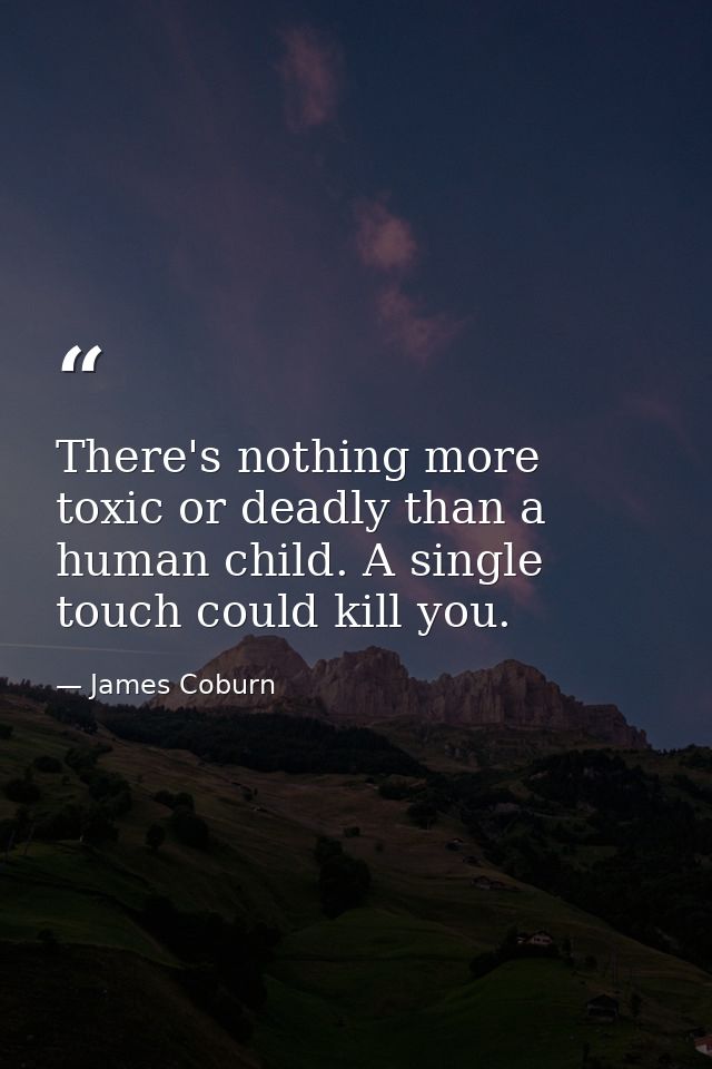 There's nothing more toxic or deadly than a human child. A single touch could kill you. — James Coburn