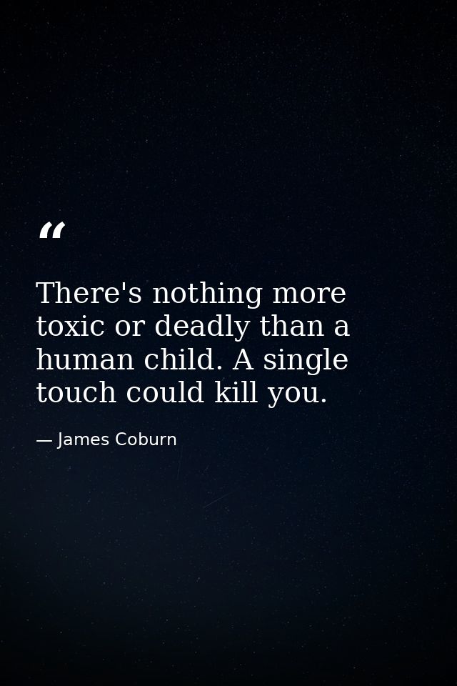 There's nothing more toxic or deadly than a human child. A single touch could kill you. — James Coburn