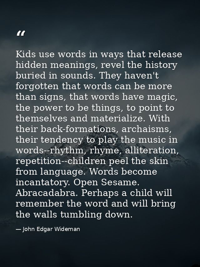Kids use words in ways that release hidden meanings, revel the history buried in sounds. They haven't forgotten that wor — John Edgar Wideman