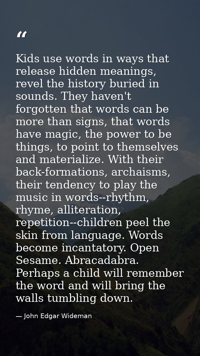 Kids use words in ways that release hidden meanings, revel the history buried in sounds. They haven't forgotten that wor — John Edgar Wideman
