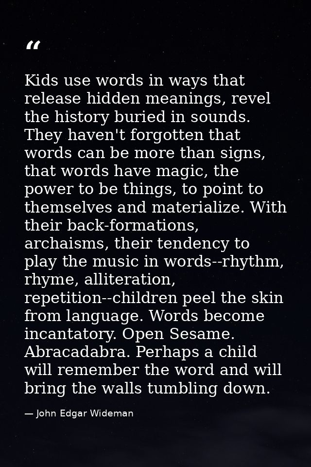 Kids use words in ways that release hidden meanings, revel the history buried in sounds. They haven't forgotten that wor — John Edgar Wideman