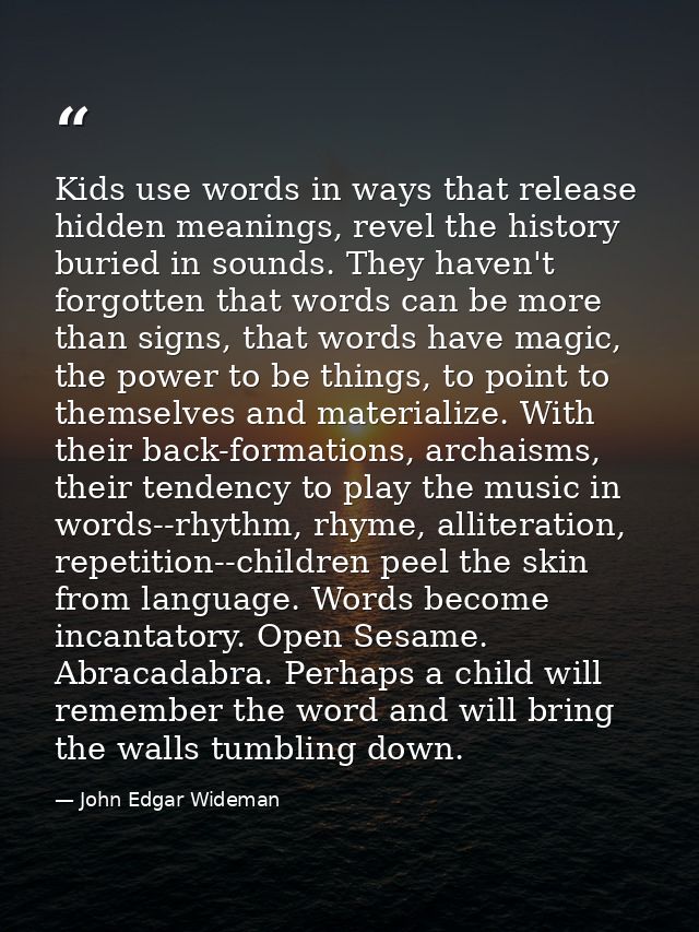 Kids use words in ways that release hidden meanings, revel the history buried in sounds. They haven't forgotten that wor — John Edgar Wideman