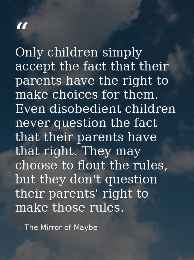 Only children simply accept the fact that their parents have the right to make choices for them. Even disobedient childr — The Mirror of Maybe