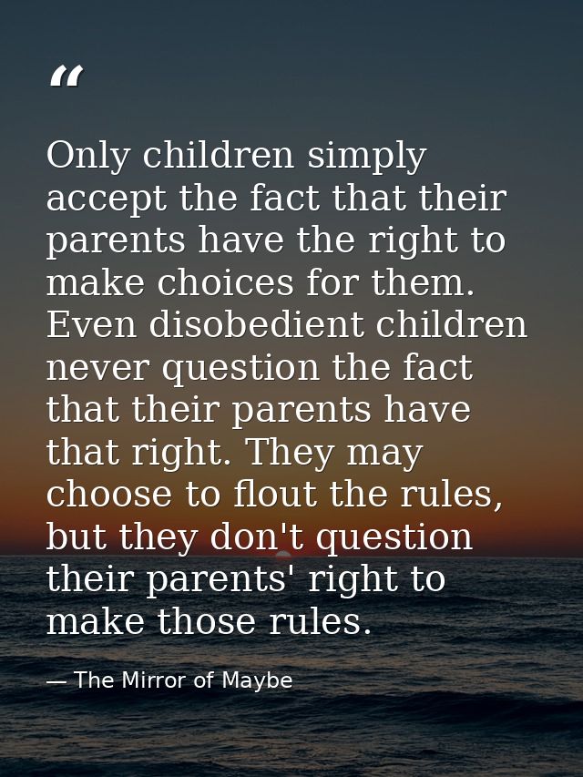 Only children simply accept the fact that their parents have the right to make choices for them. Even disobedient childr — The Mirror of Maybe