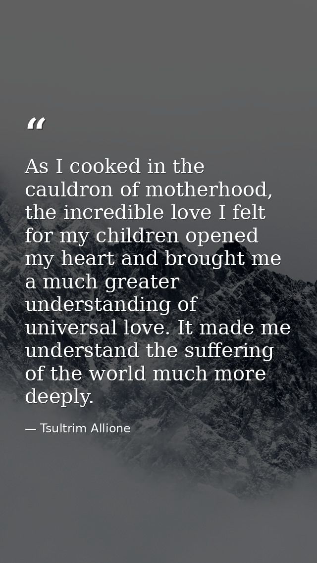 As I cooked in the cauldron of motherhood, the incredible love I felt for my children opened my heart and brought me a m — Tsultrim Allione