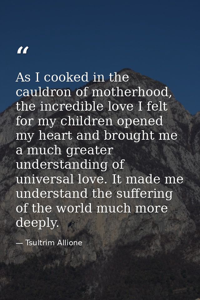 As I cooked in the cauldron of motherhood, the incredible love I felt for my children opened my heart and brought me a m — Tsultrim Allione