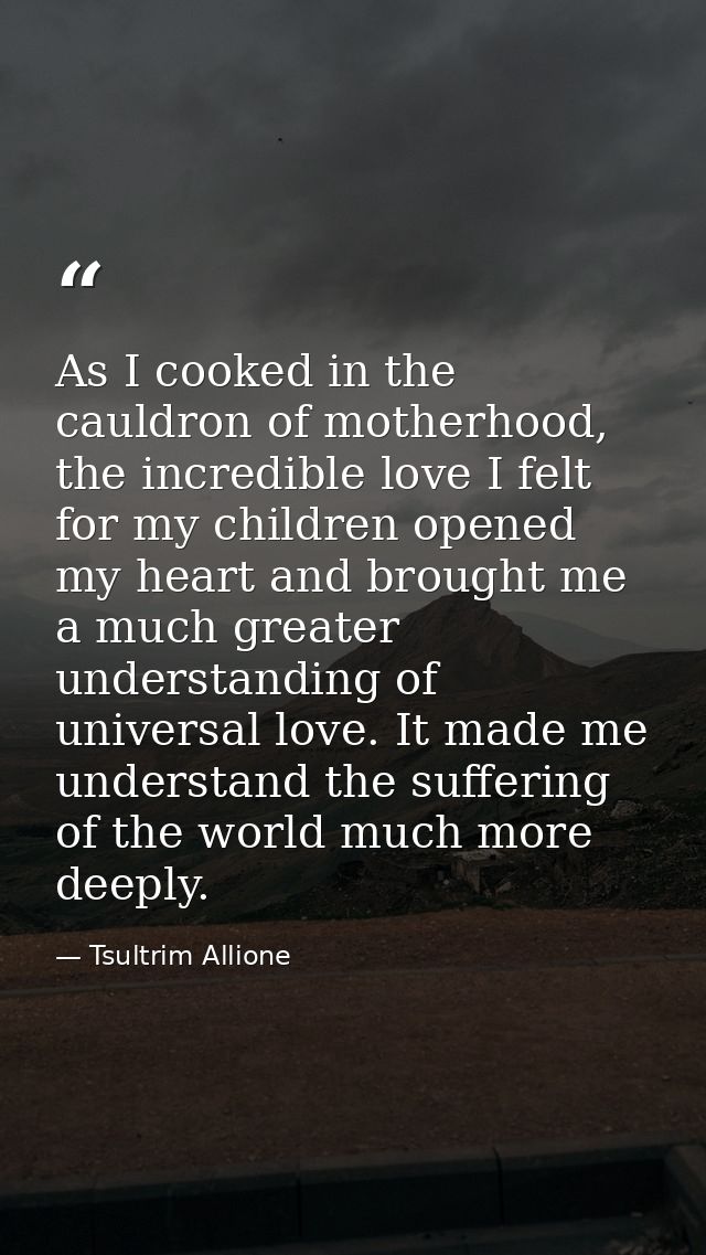 As I cooked in the cauldron of motherhood, the incredible love I felt for my children opened my heart and brought me a m — Tsultrim Allione