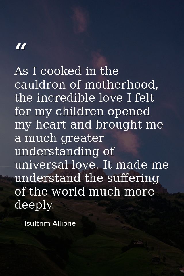 As I cooked in the cauldron of motherhood, the incredible love I felt for my children opened my heart and brought me a m — Tsultrim Allione