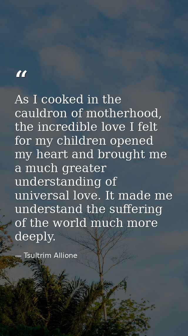 As I cooked in the cauldron of motherhood, the incredible love I felt for my children opened my heart and brought me a m — Tsultrim Allione