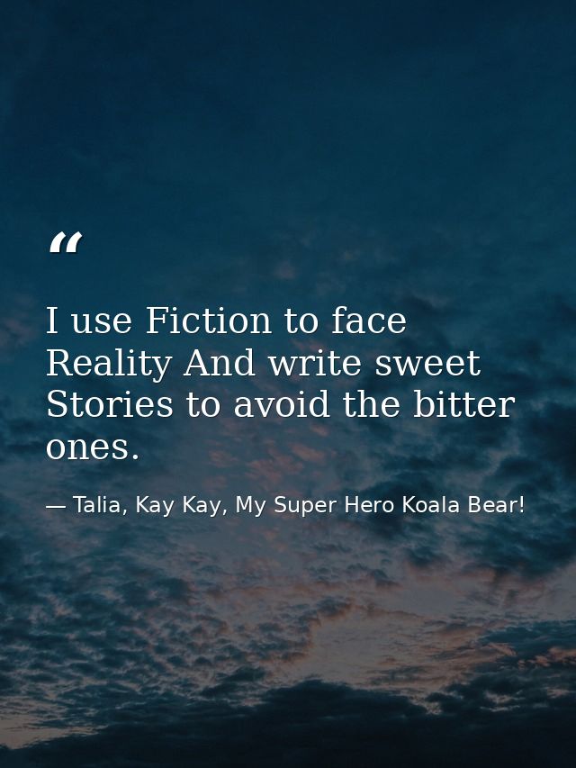 I use Fiction to face Reality And write sweet Stories to avoid the bitter ones. — Talia, Kay Kay, My Super Hero Koala Bear!