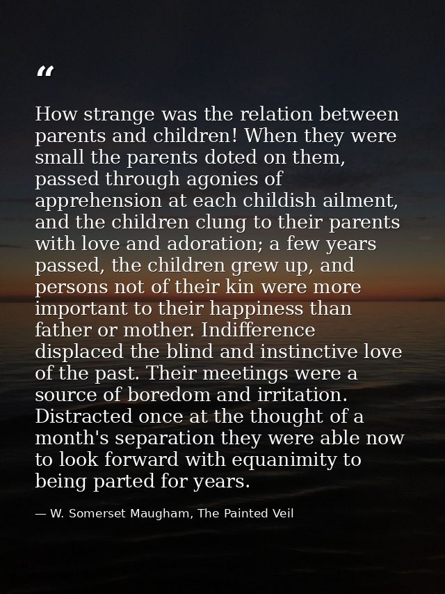 How strange was the relation between parents and children! When they were small the parents doted on them, passed throug — W. Somerset Maugham, The Painted Veil