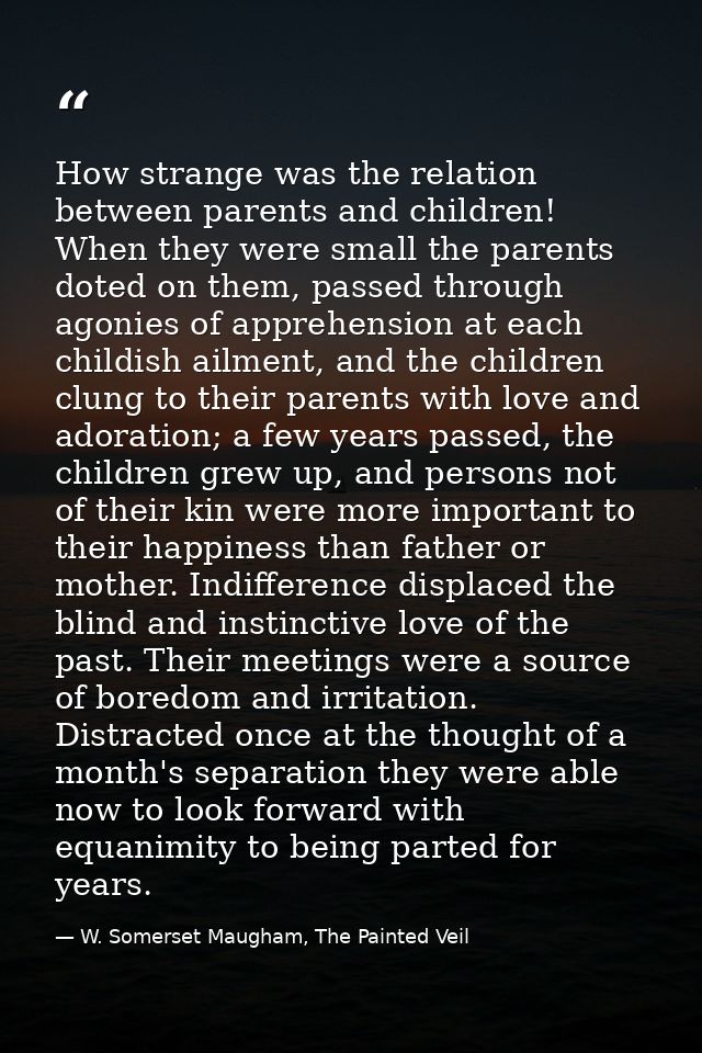 How strange was the relation between parents and children! When they were small the parents doted on them, passed throug — W. Somerset Maugham, The Painted Veil