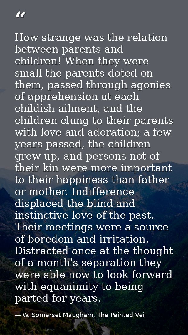 How strange was the relation between parents and children! When they were small the parents doted on them, passed throug — W. Somerset Maugham, The Painted Veil