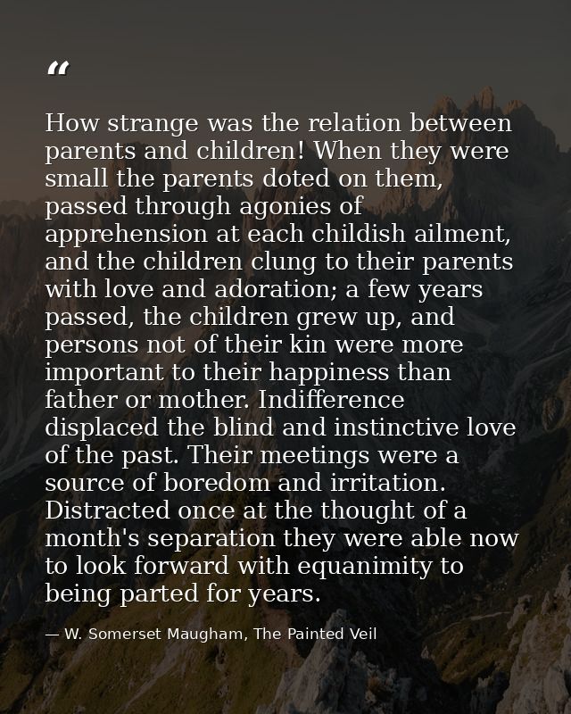 How strange was the relation between parents and children! When they were small the parents doted on them, passed throug — W. Somerset Maugham, The Painted Veil