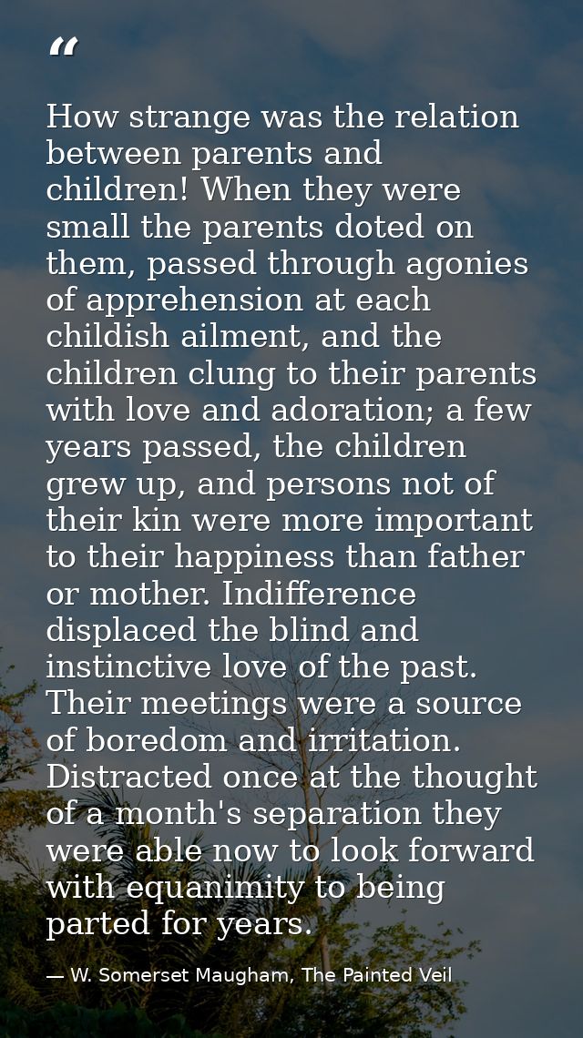 How strange was the relation between parents and children! When they were small the parents doted on them, passed throug — W. Somerset Maugham, The Painted Veil