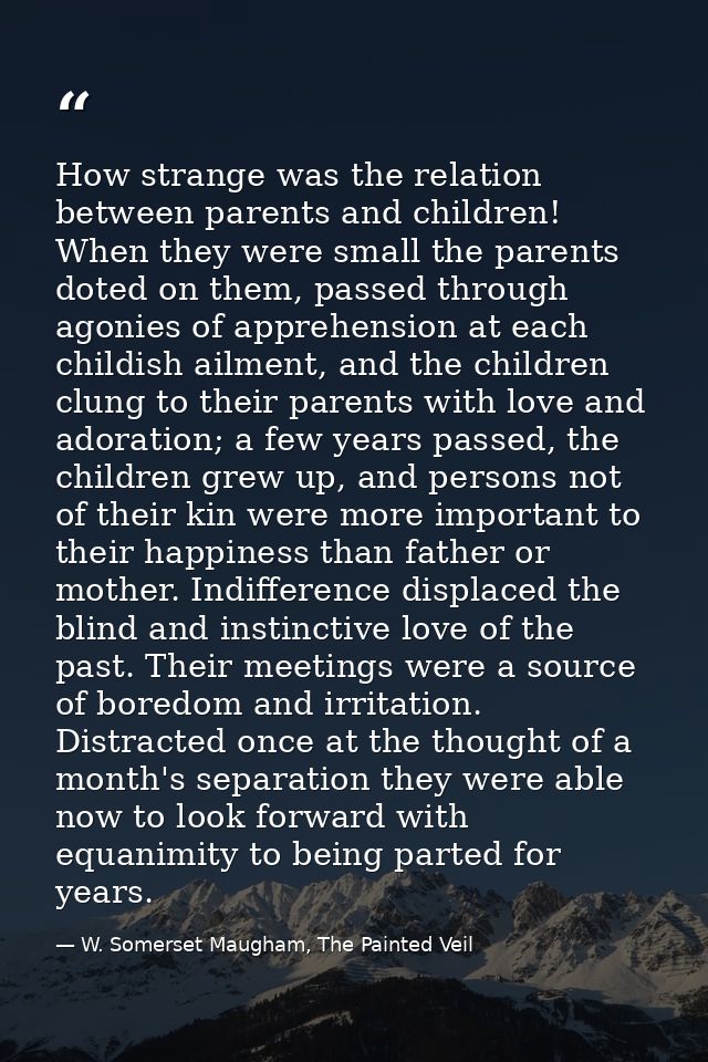 How strange was the relation between parents and children! When they were small the parents doted on them, passed throug — W. Somerset Maugham, The Painted Veil