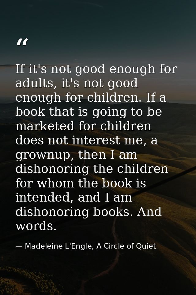 If it's not good enough for adults, it's not good enough for children. If a book that is going to be marketed for childr — Madeleine L'Engle, A Circle of Quiet