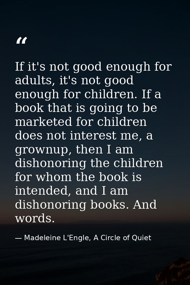 If it's not good enough for adults, it's not good enough for children. If a book that is going to be marketed for childr — Madeleine L'Engle, A Circle of Quiet