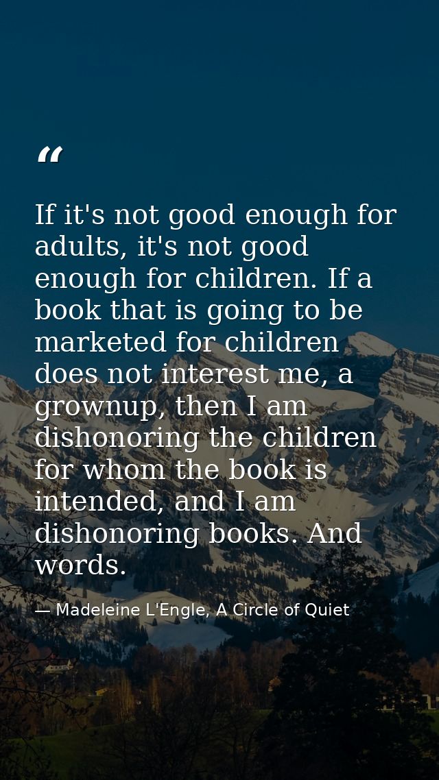 If it's not good enough for adults, it's not good enough for children. If a book that is going to be marketed for childr — Madeleine L'Engle, A Circle of Quiet