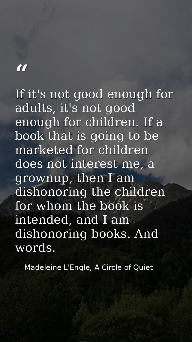 If it's not good enough for adults, it's not good enough for children. If a book that is going to be marketed for childr — Madeleine L'Engle, A Circle of Quiet