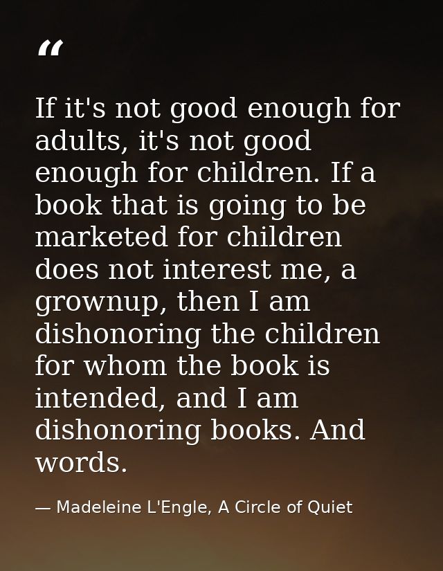 If it's not good enough for adults, it's not good enough for children. If a book that is going to be marketed for childr — Madeleine L'Engle, A Circle of Quiet